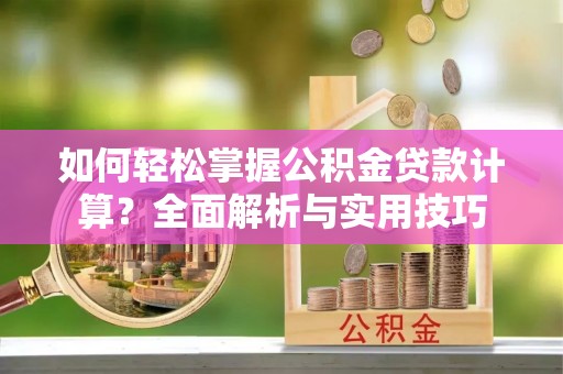 寿光如何轻松掌握公积金贷款计算？全面解析与实用技巧