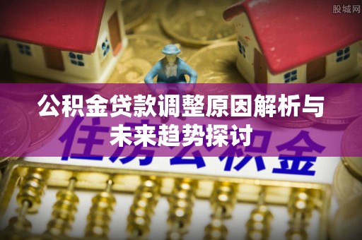 寿光公积金贷款调整原因解析与未来趋势探讨