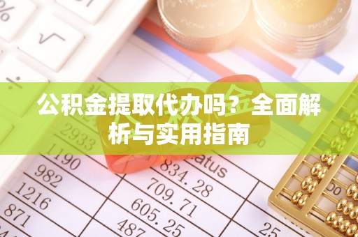 寿光公积金提取代办吗？全面解析与实用指南