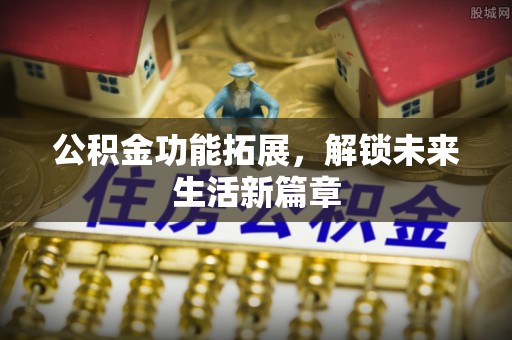 寿光公积金功能拓展，解锁未来生活新篇章