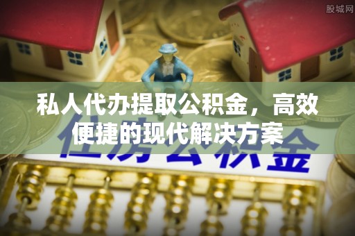 寿光私人代办提取公积金，高效便捷的现代解决方案