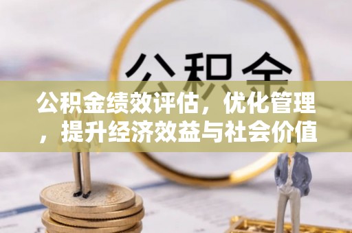 寿光公积金绩效评估，优化管理，提升经济效益与社会价值