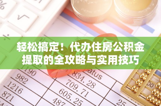 寿光轻松搞定！代办住房公积金提取的全攻略与实用技巧