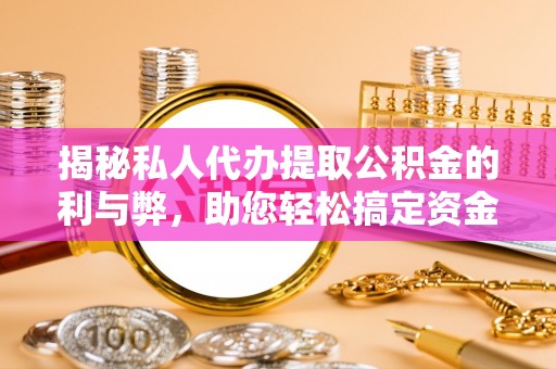 寿光揭秘私人代办提取公积金的利与弊，助您轻松搞定资金难题