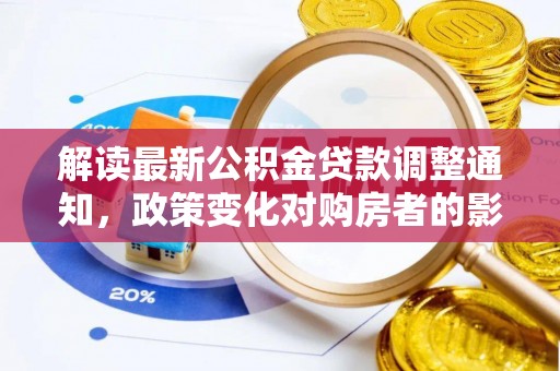 寿光解读最新公积金贷款调整通知，政策变化对购房者的影响