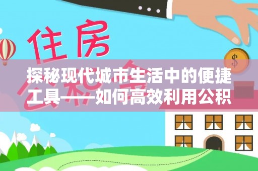 寿光探秘现代城市生活中的便捷工具——如何高效利用公积金服务网点查询功能