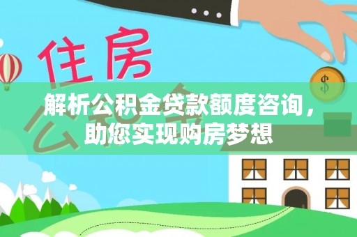 寿光解析公积金贷款额度咨询，助您实现购房梦想