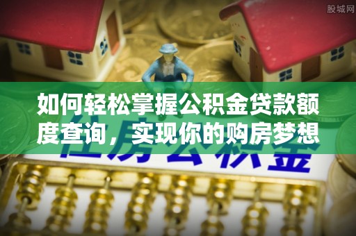 寿光如何轻松掌握公积金贷款额度查询，实现你的购房梦想