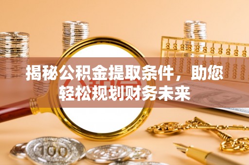 寿光揭秘公积金提取条件，助您轻松规划财务未来