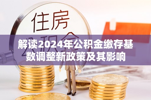 寿光解读2024年公积金缴存基数调整新政策及其影响