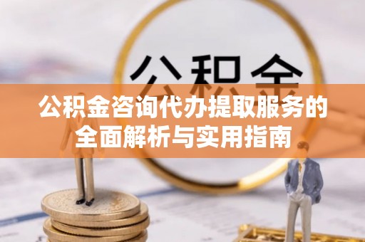 寿光公积金咨询代办提取服务的全面解析与实用指南