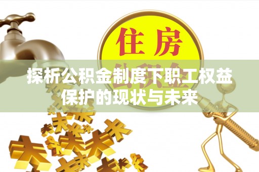 寿光探析公积金制度下职工权益保护的现状与未来