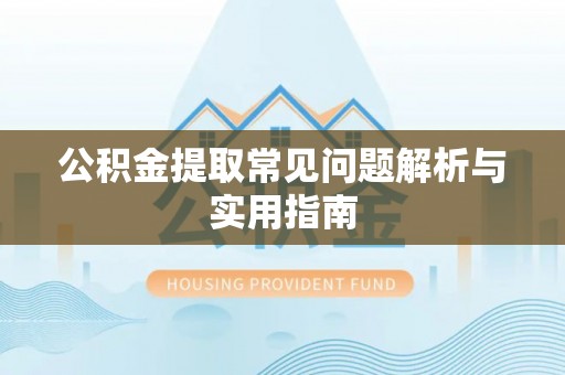 寿光公积金提取常见问题解析与实用指南