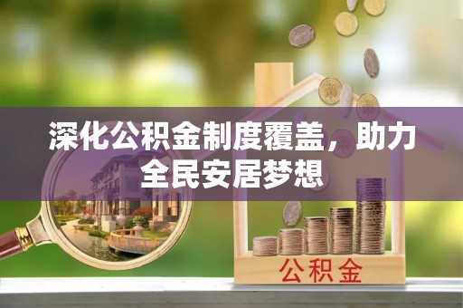 寿光深化公积金制度覆盖，助力全民安居梦想