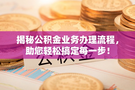 寿光揭秘公积金业务办理流程，助您轻松搞定每一步！