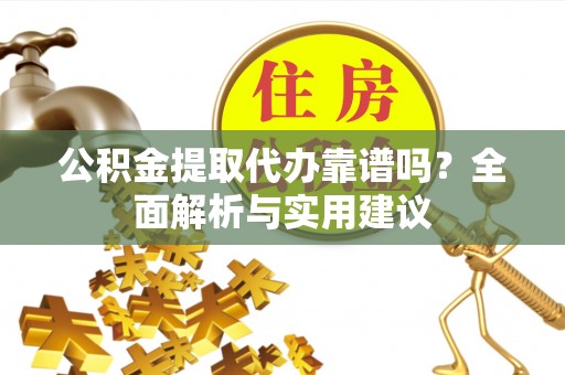 寿光公积金提取代办靠谱吗？全面解析与实用建议