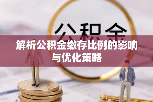寿光解析公积金缴存比例的影响与优化策略