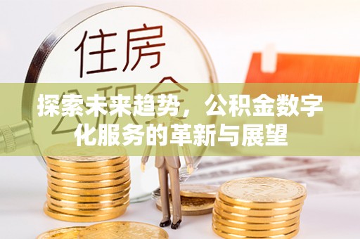 寿光探索未来趋势，公积金数字化服务的革新与展望