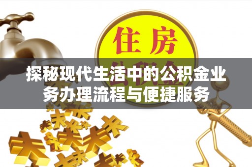 寿光探秘现代生活中的公积金业务办理流程与便捷服务