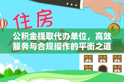 寿光公积金提取代办单位，高效服务与合规操作的平衡之道