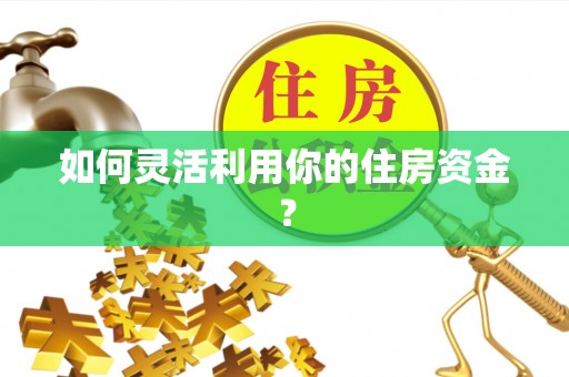 寿光如何灵活利用你的住房资金？
