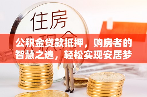 寿光公积金贷款抵押，购房者的智慧之选，轻松实现安居梦想