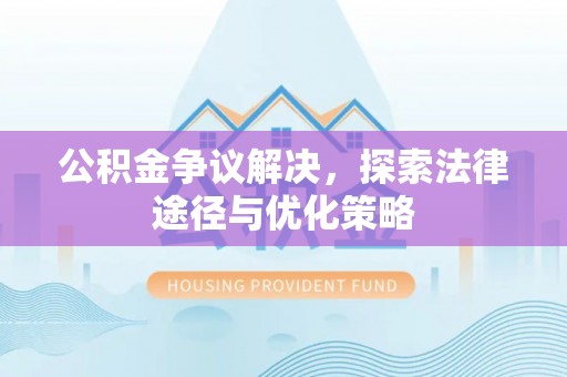 寿光公积金争议解决，探索法律途径与优化策略