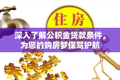 寿光深入了解公积金贷款条件，为您的购房梦保驾护航