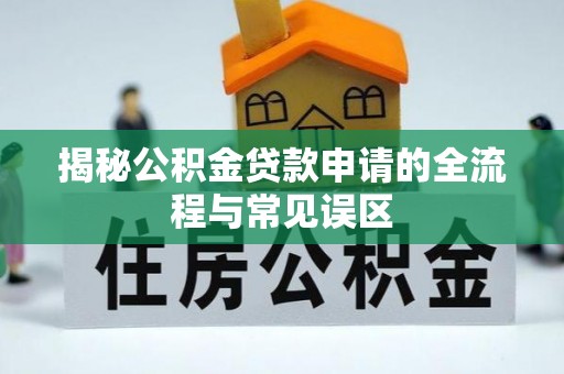 寿光揭秘公积金贷款申请的全流程与常见误区