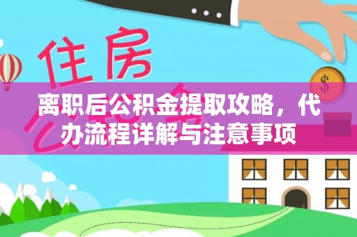 寿光离职后公积金提取攻略，代办流程详解与注意事项