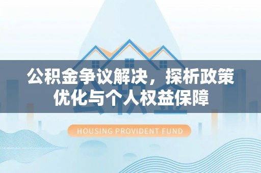 寿光公积金争议解决，探析政策优化与个人权益保障