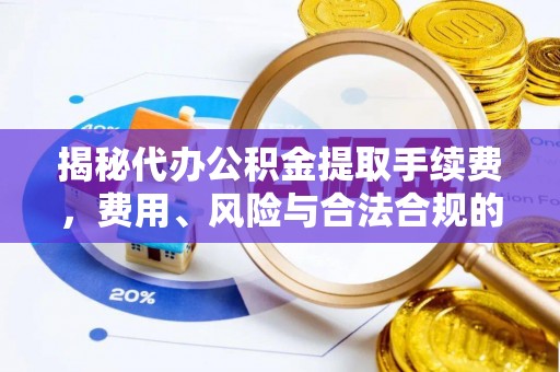 寿光揭秘代办公积金提取手续费，费用、风险与合法合规的全解析