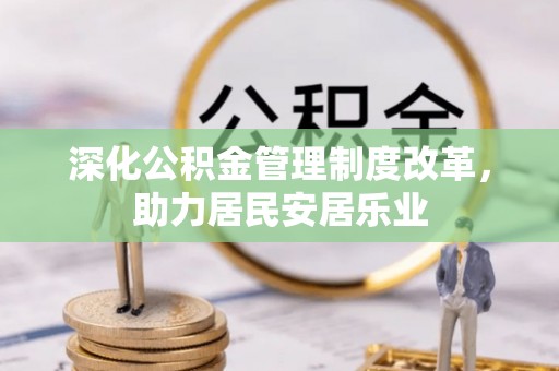 寿光深化公积金管理制度改革，助力居民安居乐业