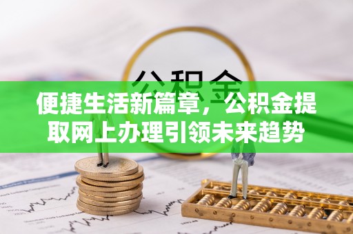 寿光便捷生活新篇章，公积金提取网上办理引领未来趋势