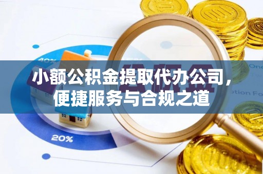 寿光小额公积金提取代办公司，便捷服务与合规之道