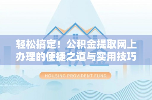 寿光轻松搞定！公积金提取网上办理的便捷之道与实用技巧