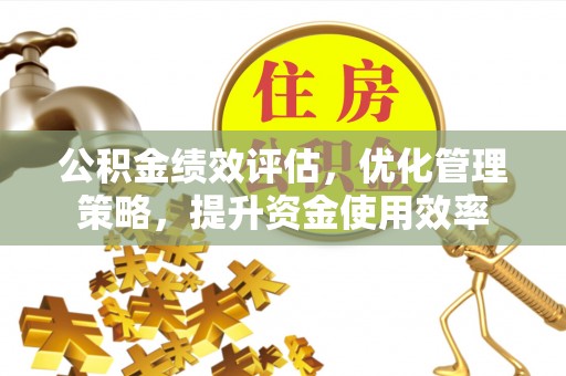 寿光公积金绩效评估，优化管理策略，提升资金使用效率