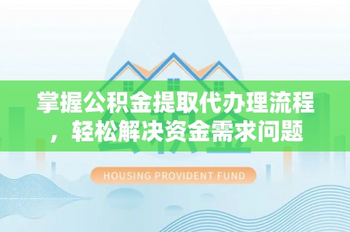 寿光掌握公积金提取代办理流程，轻松解决资金需求问题