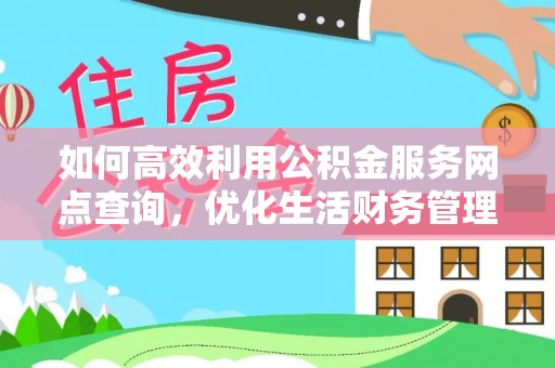 寿光如何高效利用公积金服务网点查询，优化生活财务管理