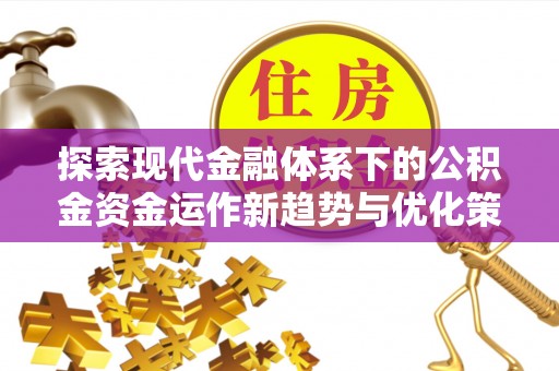 寿光探索现代金融体系下的公积金资金运作新趋势与优化策略