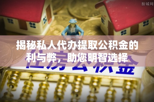 寿光揭秘私人代办提取公积金的利与弊，助您明智选择