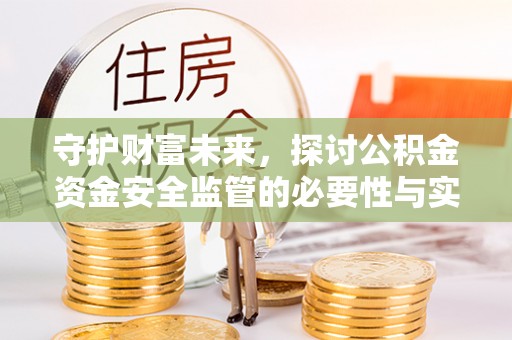 寿光守护财富未来，探讨公积金资金安全监管的必要性与实践路径