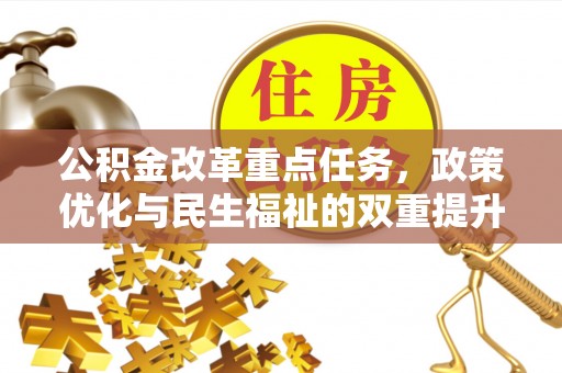 寿光公积金改革重点任务，政策优化与民生福祉的双重提升