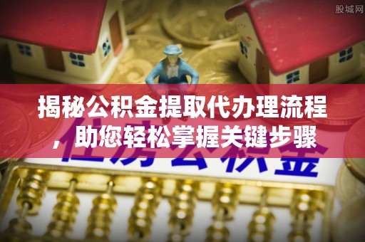 寿光揭秘公积金提取代办理流程，助您轻松掌握关键步骤