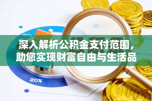 寿光深入解析公积金支付范围，助您实现财富自由与生活品质提升