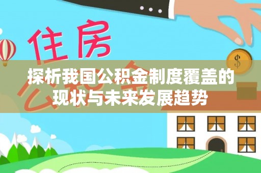 寿光探析我国公积金制度覆盖的现状与未来发展趋势