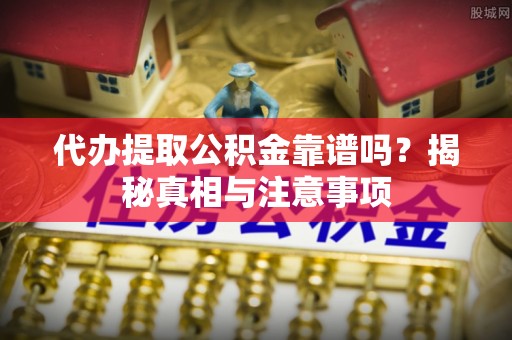 寿光代办提取公积金靠谱吗？揭秘真相与注意事项