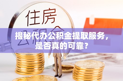 寿光揭秘代办公积金提取服务，是否真的可靠？