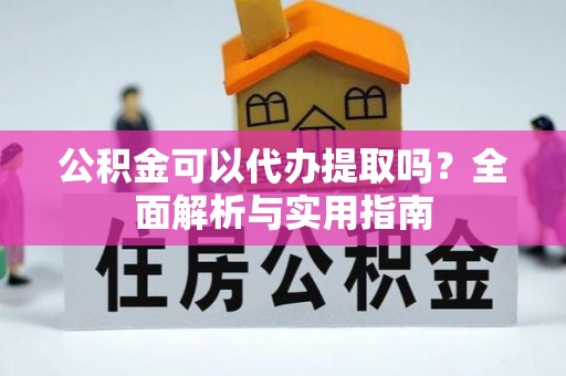 寿光公积金可以代办提取吗？全面解析与实用指南