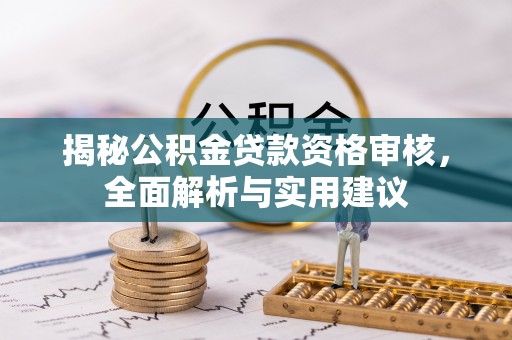 寿光揭秘公积金贷款资格审核，全面解析与实用建议